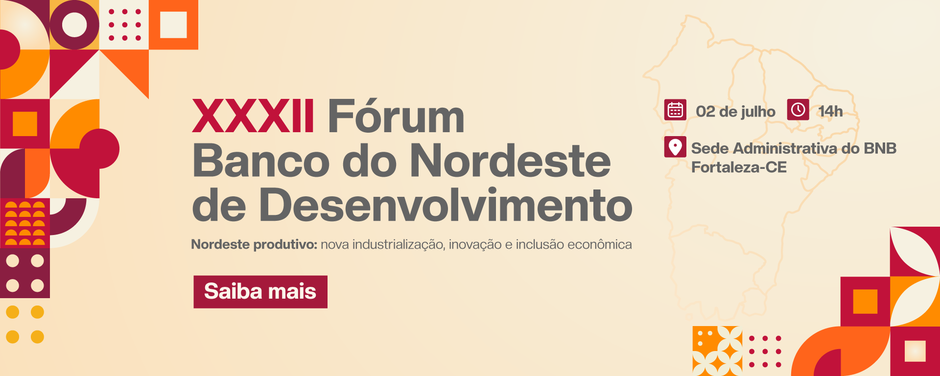 XXXII Fórum Banco do Nordeste de Desenvolvimento. Nordeste produtivo: nova industrialização, inovação e inclusão econômica. Dia 02 de julho às 14h. Na sede administrativa do Banco do Nordeste em Fortaleza - Ceará. Clique e saiba mais.