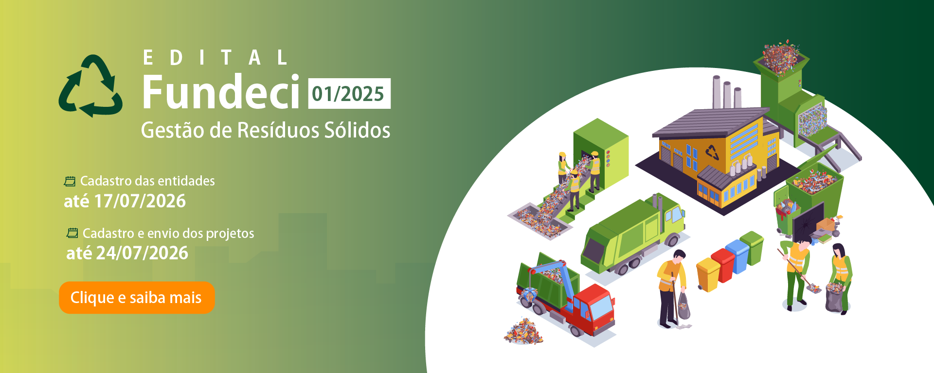 Edital Fundeci 01/2025. Gestão de Resíduos Sólidos. Cadastro das entidades até 17/07/2026. Cadastro e envio dos projetos até 24/07/2026. Clique e saiba mais.